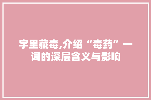 字里藏毒,介绍“毒药”一词的深层含义与影响
