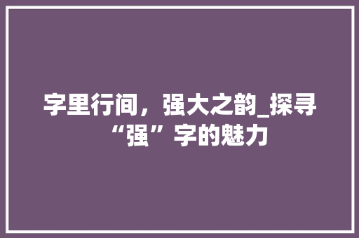 字里行间，强大之韵_探寻“强”字的魅力