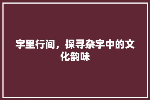 字里行间，探寻杂字中的文化韵味
