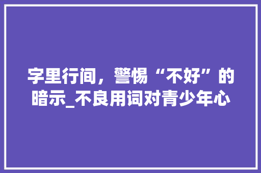字里行间，警惕“不好”的暗示_不良用词对青少年心理的影响