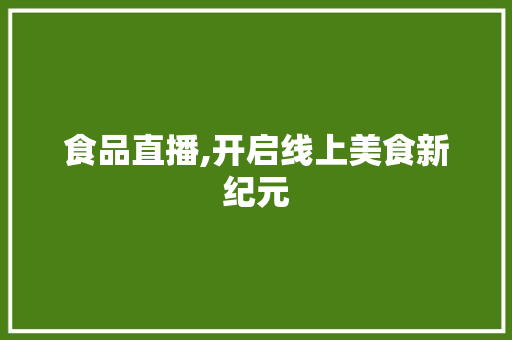 食品直播,开启线上美食新纪元