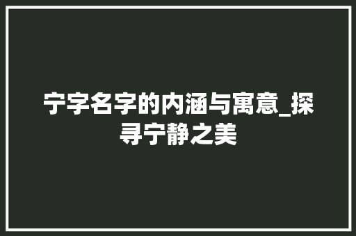 宁字名字的内涵与寓意_探寻宁静之美