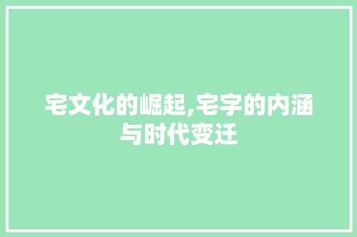 宅文化的崛起,宅字的内涵与时代变迁 演讲稿