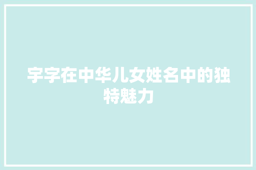 宇字在中华儿女姓名中的独特魅力 演讲稿