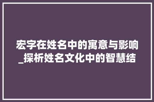 宏字在姓名中的寓意与影响_探析姓名文化中的智慧结晶