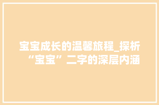 宝宝成长的温馨旅程_探析“宝宝”二字的深层内涵