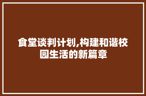 食堂谈判计划,构建和谐校园生活的新篇章