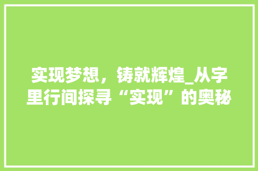 实现梦想，铸就辉煌_从字里行间探寻“实现”的奥秘