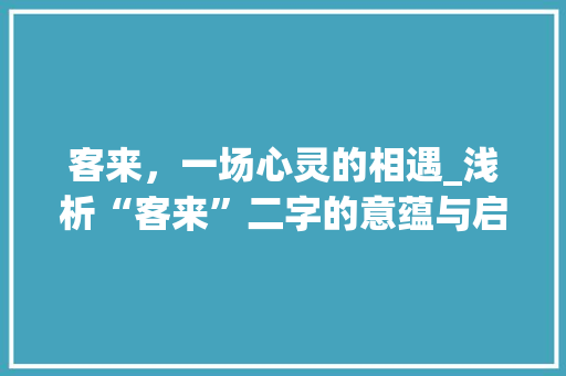 客来，一场心灵的相遇_浅析“客来”二字的意蕴与启示