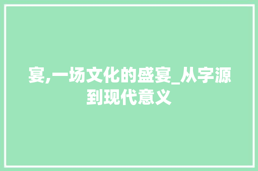 宴,一场文化的盛宴_从字源到现代意义