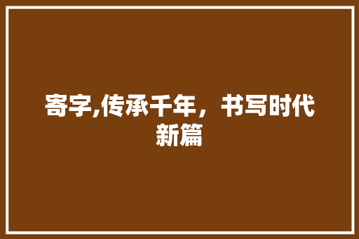寄字,传承千年，书写时代新篇