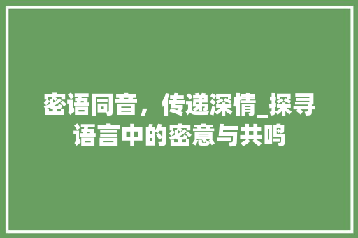密语同音，传递深情_探寻语言中的密意与共鸣