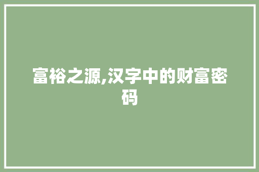 富裕之源,汉字中的财富密码