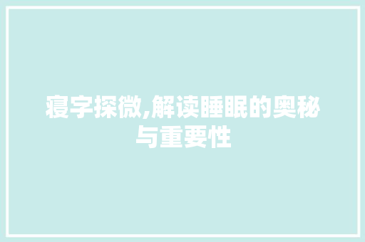 寝字探微,解读睡眠的奥秘与重要性