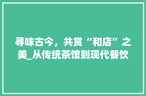 寻味古今，共赏“和店”之美_从传统茶馆到现代餐饮文化的演变