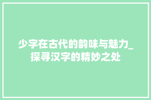 少字在古代的韵味与魅力_探寻汉字的精妙之处