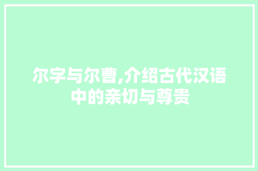 尔字与尔曹,介绍古代汉语中的亲切与尊贵