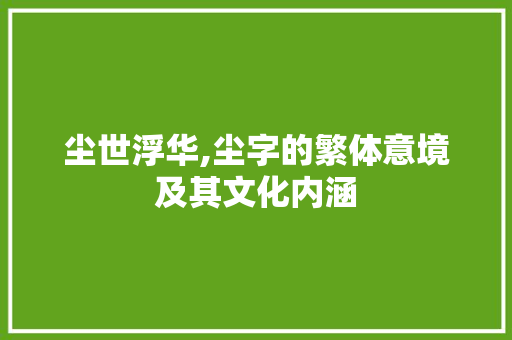尘世浮华,尘字的繁体意境及其文化内涵