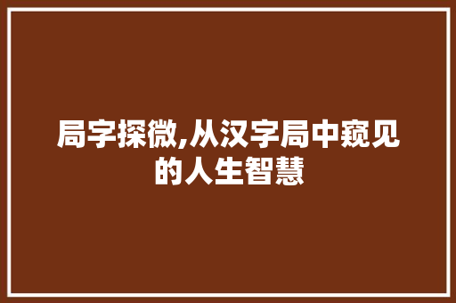 局字探微,从汉字局中窥见的人生智慧