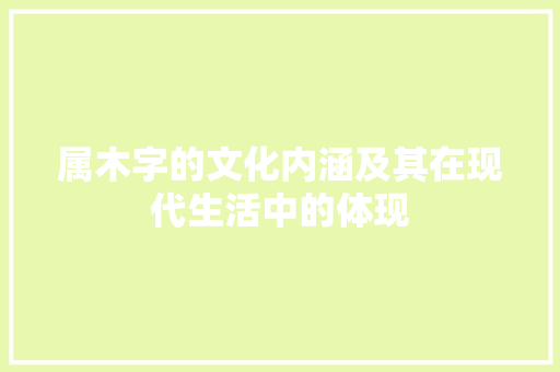 属木字的文化内涵及其在现代生活中的体现