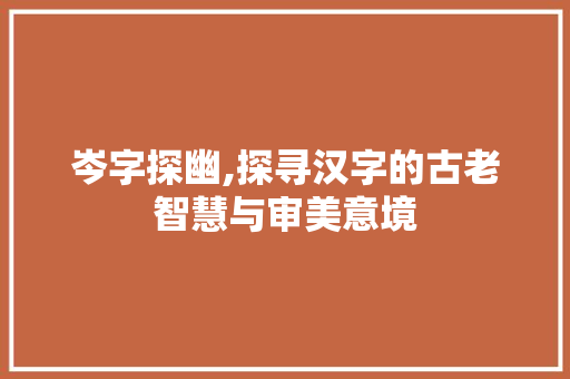 岑字探幽,探寻汉字的古老智慧与审美意境