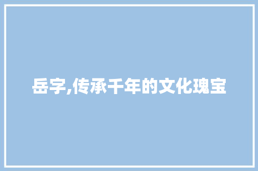 岳字,传承千年的文化瑰宝