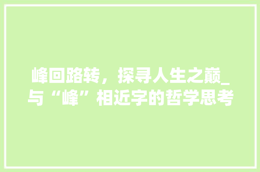峰回路转，探寻人生之巅_与“峰”相近字的哲学思考