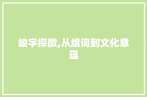 峻字探微,从组词到文化意蕴