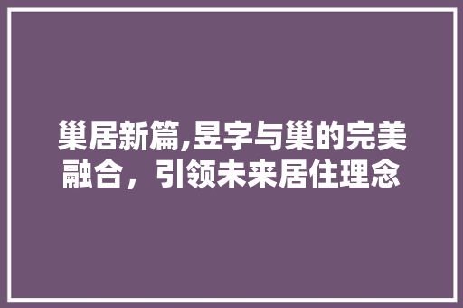 巢居新篇,昱字与巢的完美融合，引领未来居住理念