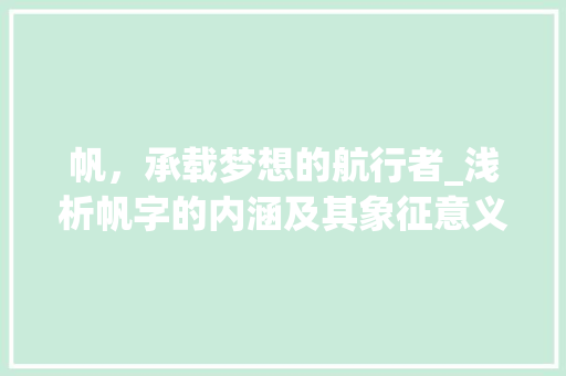 帆，承载梦想的航行者_浅析帆字的内涵及其象征意义 诗词鉴赏