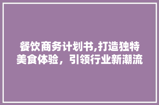 餐饮商务计划书,打造独特美食体验，引领行业新潮流