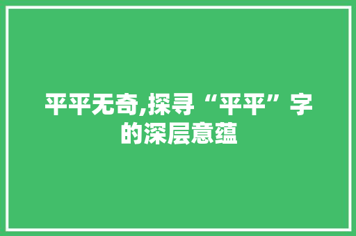 平平无奇,探寻“平平”字的深层意蕴