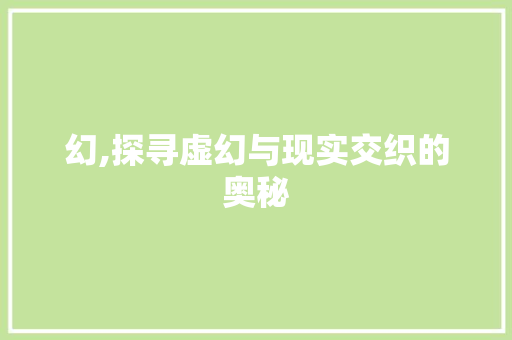 幻,探寻虚幻与现实交织的奥秘