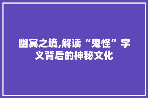 幽冥之境,解读“鬼怪”字义背后的神秘文化