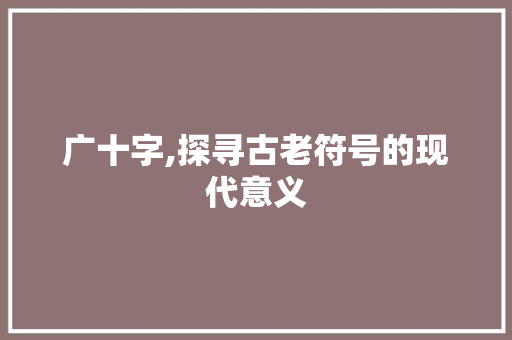 广十字,探寻古老符号的现代意义