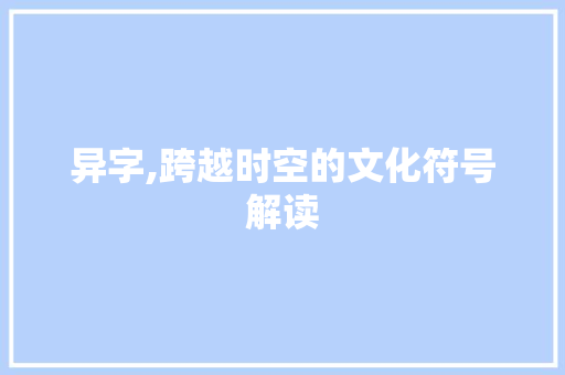 异字,跨越时空的文化符号解读