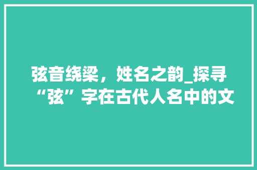 弦音绕梁，姓名之韵_探寻“弦”字在古代人名中的文化内涵