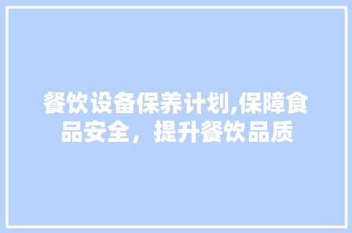 餐饮设备保养计划,保障食品安全，提升餐饮品质