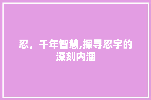 忍，千年智慧,探寻忍字的深刻内涵