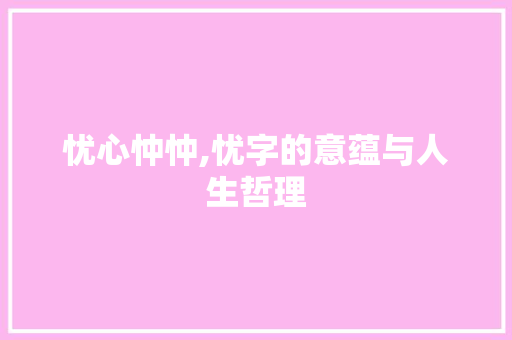 忧心忡忡,忧字的意蕴与人生哲理