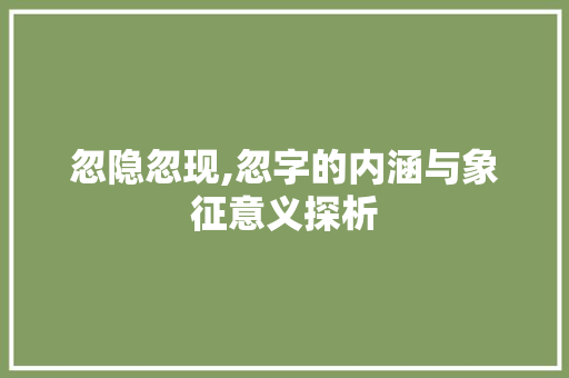 忽隐忽现,忽字的内涵与象征意义探析