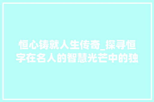 恒心铸就人生传奇_探寻恒字在名人的智慧光芒中的独特魅力