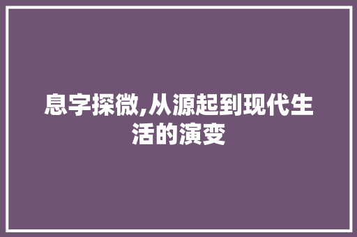 息字探微,从源起到现代生活的演变