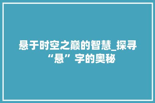 悬于时空之巅的智慧_探寻“悬”字的奥秘