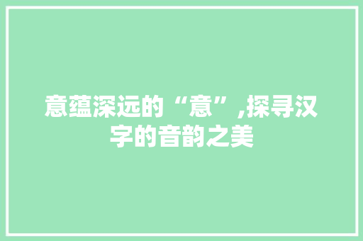 意蕴深远的“意”,探寻汉字的音韵之美