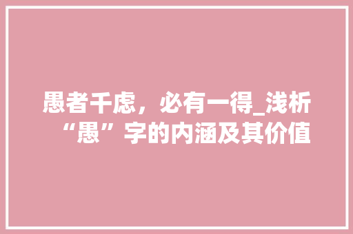 愚者千虑，必有一得_浅析“愚”字的内涵及其价值