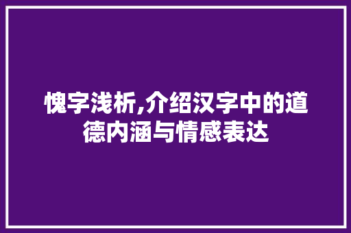愧字浅析,介绍汉字中的道德内涵与情感表达