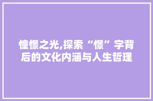 憧憬之光,探索“憬”字背后的文化内涵与人生哲理