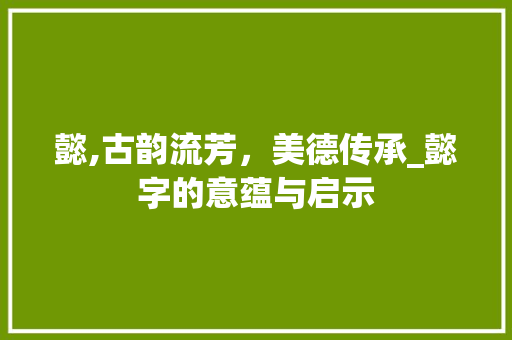 懿,古韵流芳，美德传承_懿字的意蕴与启示