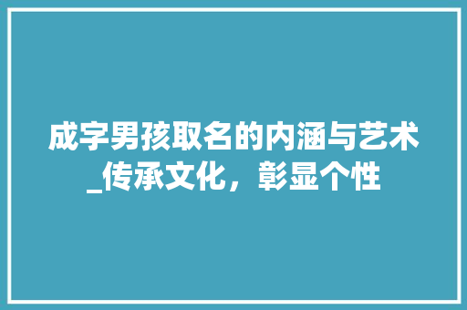 成字男孩取名的内涵与艺术_传承文化，彰显个性